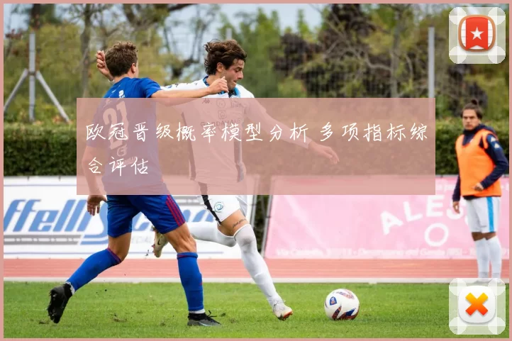 欧冠晋级概率模型分析 多项指标综合评估