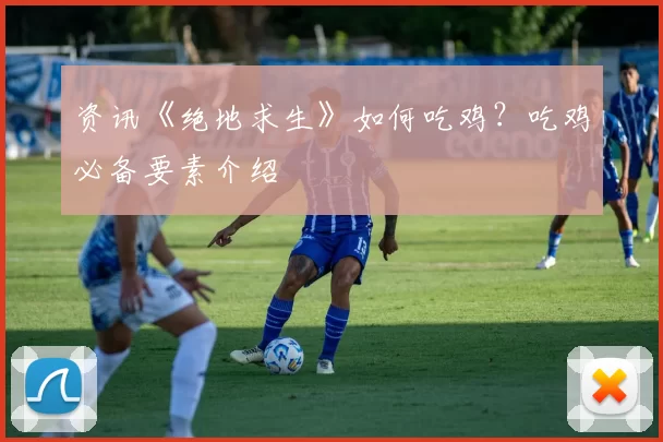 资讯《绝地求生》如何吃鸡？吃鸡必备要素介绍