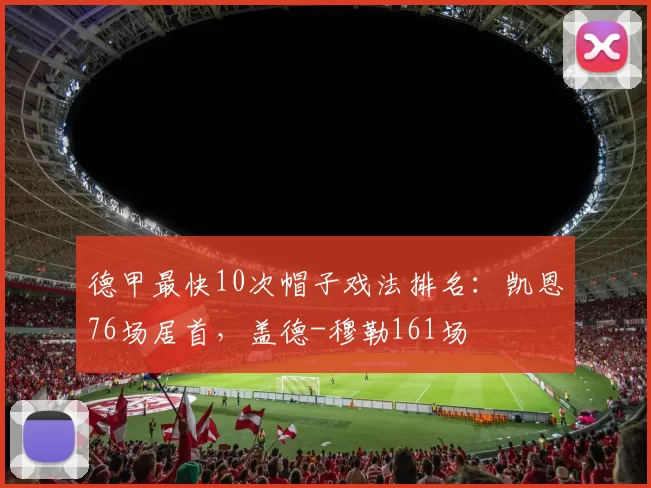德甲最快10次帽子戏法排名：凯恩76场居首，盖德-穆勒161场