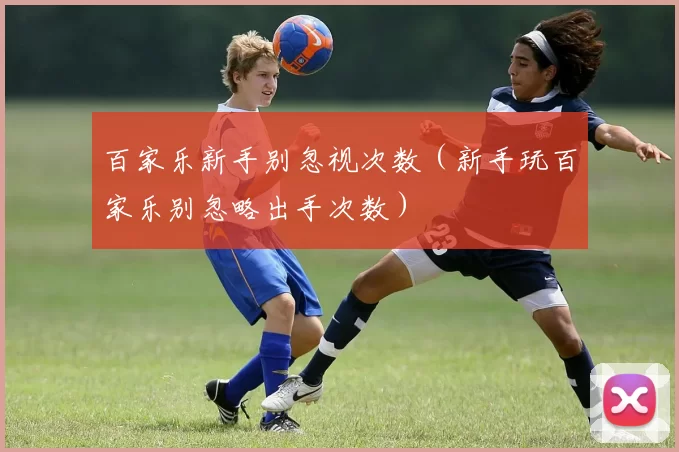 百家乐新手别忽视次数（新手玩百家乐别忽略出手次数）