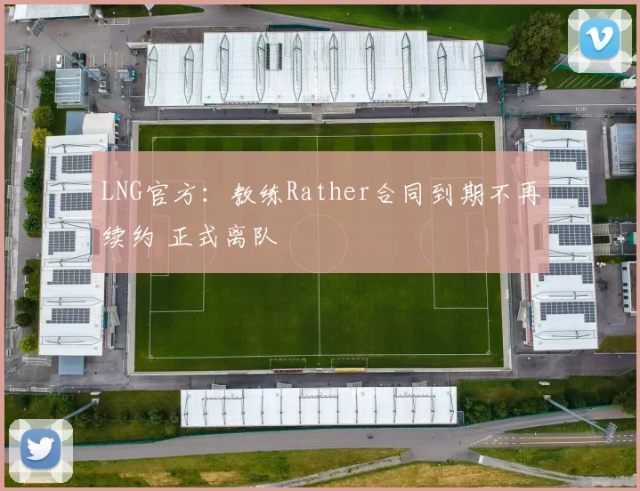 LNG官方：教练Rather合同到期不再续约 正式离队