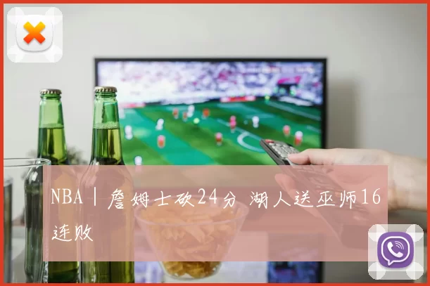 NBA｜詹姆士砍24分 湖人送巫师16连败