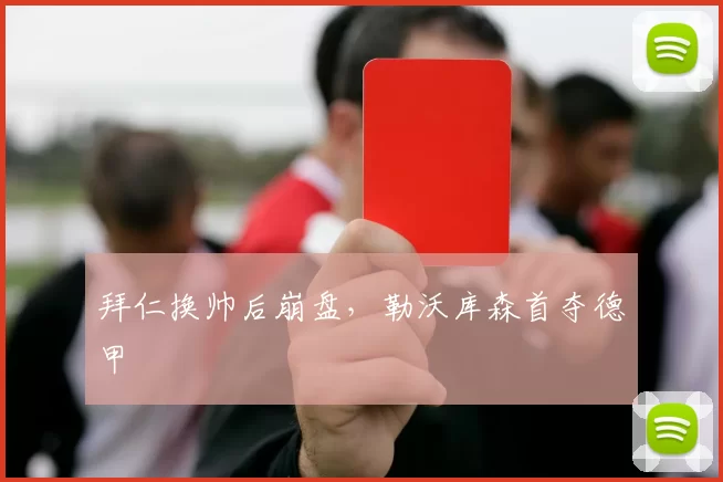 拜仁换帅后崩盘，勒沃库森首夺德甲