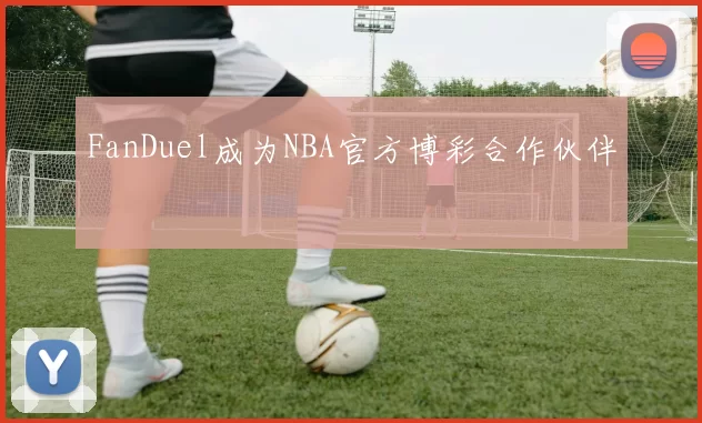 FanDuel成为NBA官方博彩合作伙伴