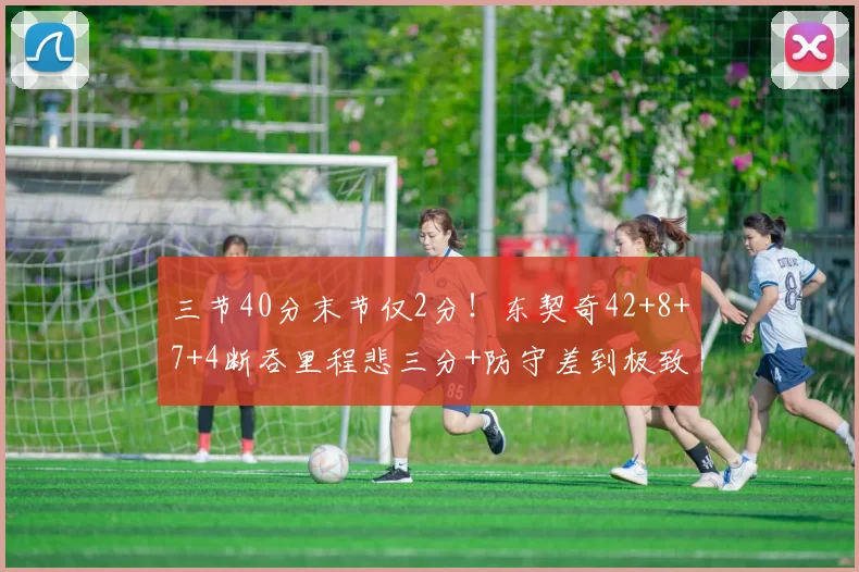 三节40分末节仅2分！东契奇42+8+7+4断吞里程悲三分+防守差到极致