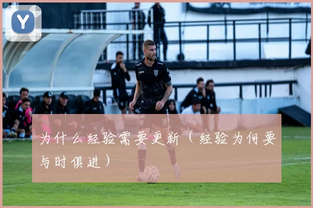 为什么经验需要更新（经验为何要与时俱进）