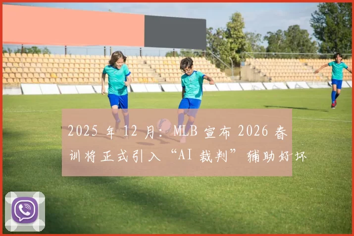 2025 年 12 月：MLB 宣布 2026 春训将正式引入“AI 裁判”辅助好坏球判罚