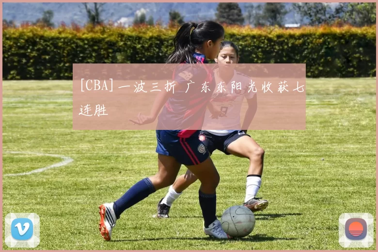 [CBA]一波三折 广东东阳光收获七连胜