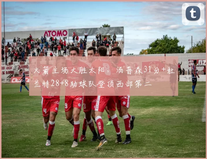 火箭主场大胜太阳，汤普森31分+杜兰特28+8助球队登顶西部第二
