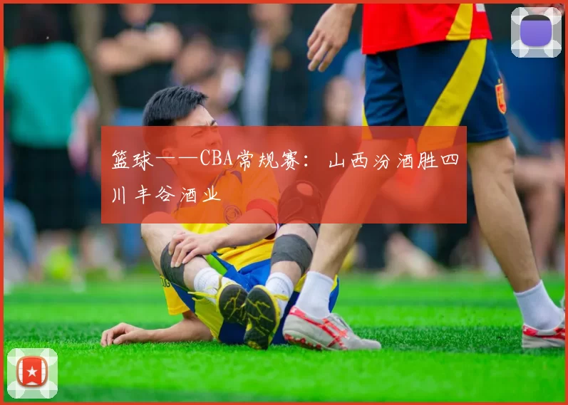 篮球——CBA常规赛：山西汾酒胜四川丰谷酒业