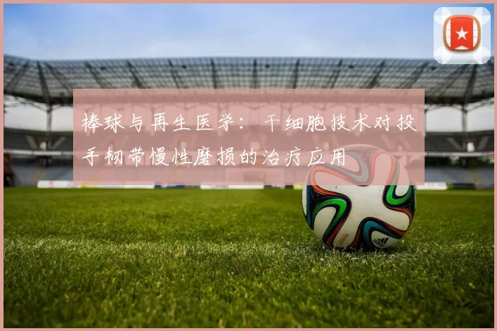 棒球与再生医学：干细胞技术对投手韧带慢性磨损的治疗应用
