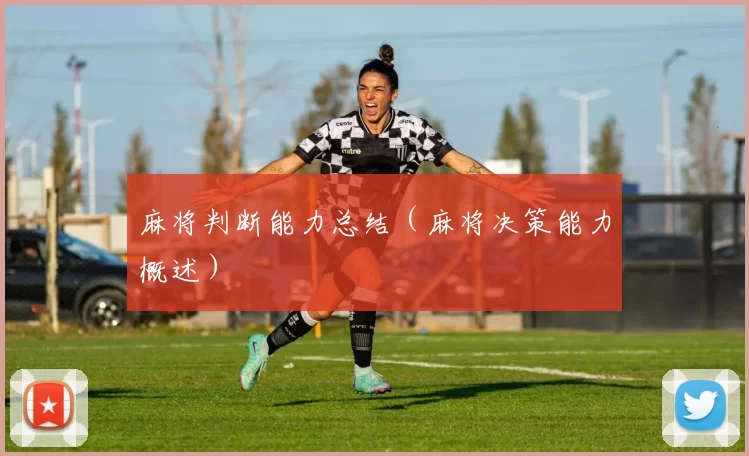 麻将判断能力总结（麻将决策能力概述）