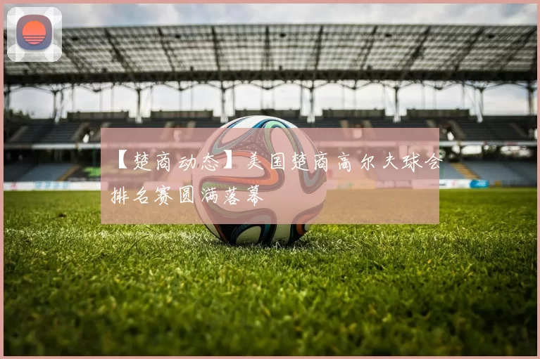 【楚商动态】美国楚商高尔夫球会排名赛圆满落幕