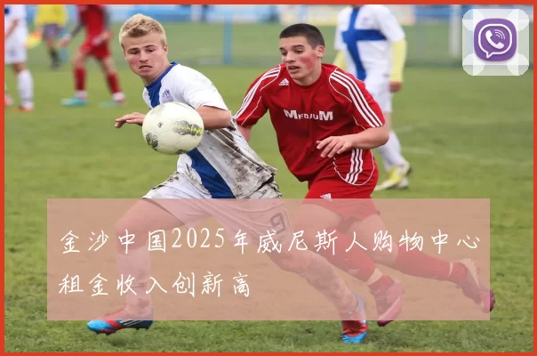 金沙中国2025年威尼斯人购物中心租金收入创新高