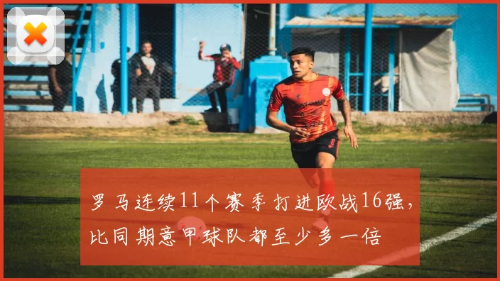 罗马连续11个赛季打进欧战16强，比同期意甲球队都至少多一倍