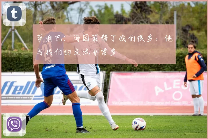 萨利巴：海因策帮了我们很多，他与我们的交流非常多