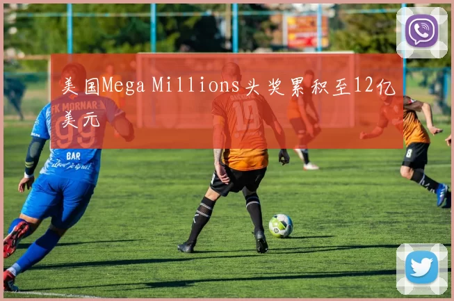 美国Mega Millions头奖累积至12亿美元
