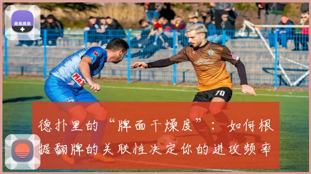 德扑里的“牌面干燥度”：如何根据翻牌的关联性决定你的进攻频率。（德州扑克中的牌面干湿：如何随翻牌连通性调整你的进攻频率）