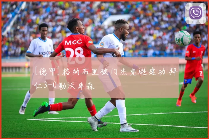 [德甲]格纳布里破门杰克逊建功 拜仁3-0勒沃库森