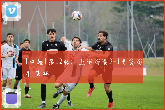 [中超]第12轮：上海海港3-1青岛海牛 集锦