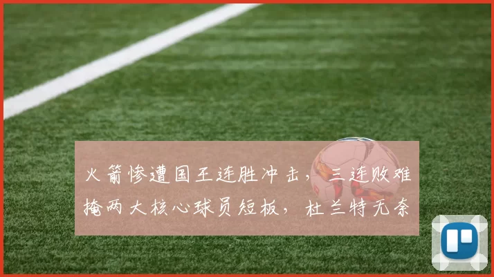 火箭惨遭国王连胜冲击，三连败难掩两大核心球员短板，杜兰特无奈叹息