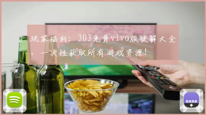玩家福利：303免费vivo版破解大全，一次性获取所有游戏资源！