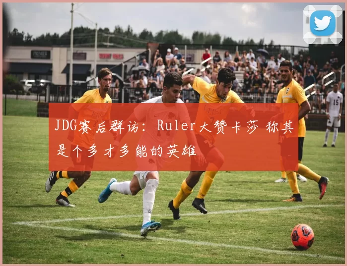 JDG赛后群访：Ruler大赞卡莎 称其是个多才多能的英雄