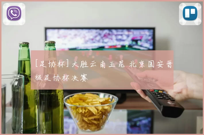 [足协杯]大胜云南玉昆 北京国安晋级足协杯决赛