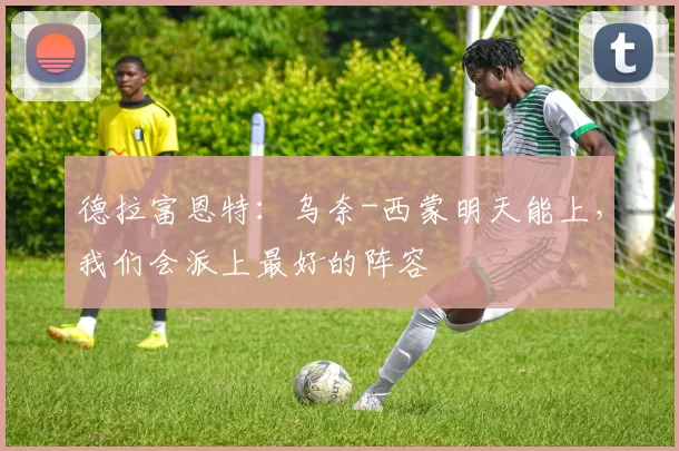 德拉富恩特：乌奈-西蒙明天能上，我们会派上最好的阵容