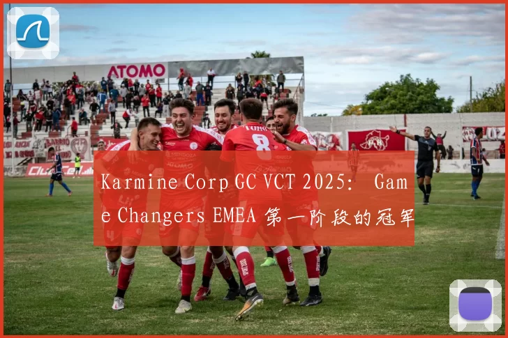 Karmine Corp GC VCT 2025： Game Changers EMEA 第一阶段的冠军