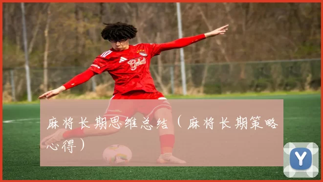 麻将长期思维总结（麻将长期策略心得）