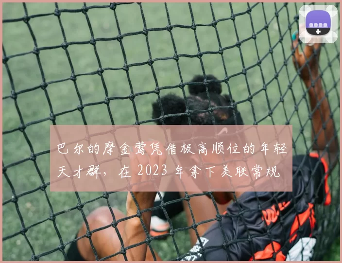 巴尔的摩金莺凭借极高顺位的年轻天才群，在 2023 年拿下美联常规赛冠军