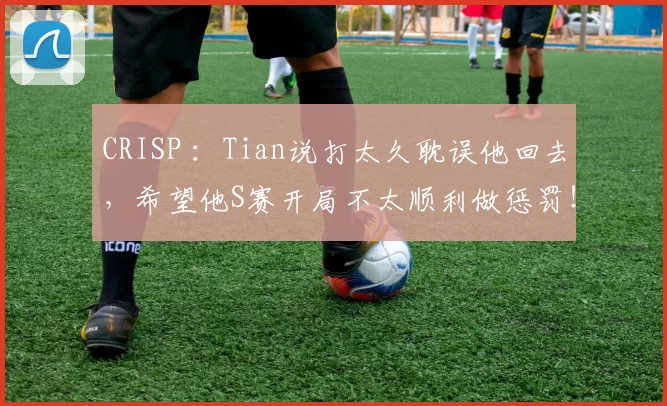 CRISP ：Tian说打太久耽误他回去，希望他S赛开局不太顺利做惩罚！