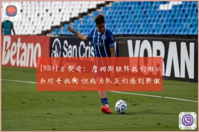 [NBA]东契奇：詹姆斯缺阵我们难以和对手抗衡 但我为队友们感到骄傲