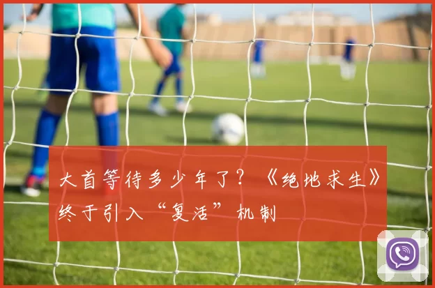 大首等待多少年了？《绝地求生》终于引入“复活”机制