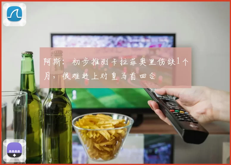 阿斯：初步推测卡拉菲奥里伤缺1个月，很难赶上对皇马首回合
