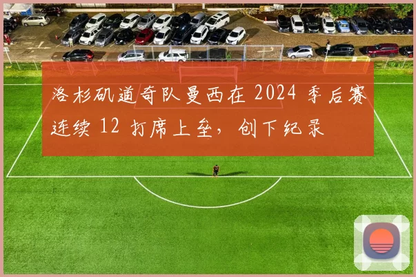 洛杉矶道奇队曼西在 2024 季后赛连续 12 打席上垒，创下纪录