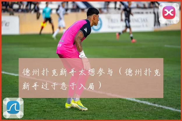 德州扑克新手太想参与（德州扑克新手过于急于入局）