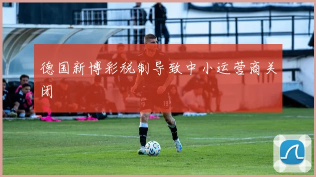 德国新博彩税制导致中小运营商关闭