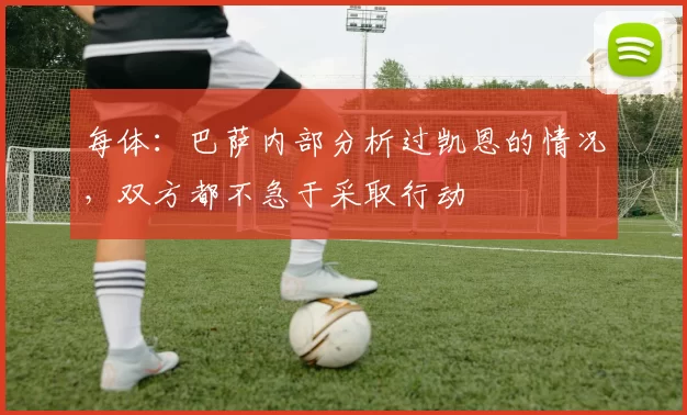 每体：巴萨内部分析过凯恩的情况，双方都不急于采取行动