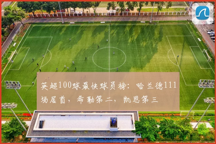 英超100球最快球员榜：哈兰德111场居首，希勒第二，凯恩第三