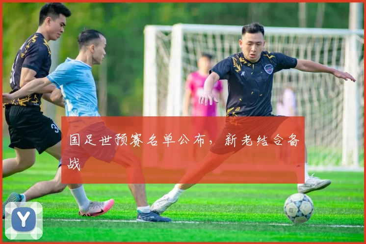 国足世预赛名单公布，新老结合备战