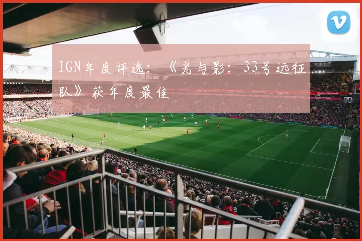 IGN年度评选：《光与影：33号远征队》获年度最佳