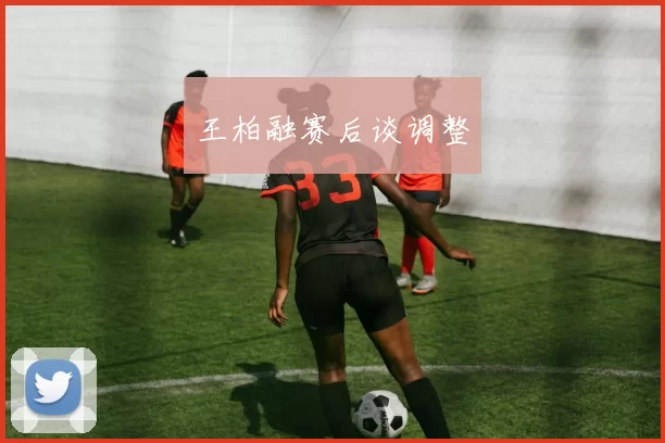 王柏融赛后谈调整