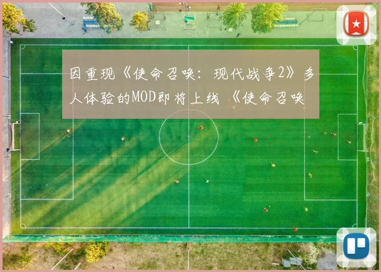 因重现《使命召唤：现代战争2》多人体验的MOD即将上线 《使命召唤：现代战争 复刻版》热度暴涨
