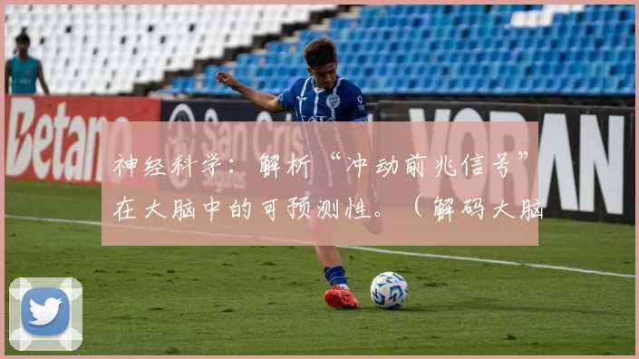神经科学：解析“冲动前兆信号”在大脑中的可预测性。（解码大脑：神经科学揭示“冲动前兆信号”的可预测性）