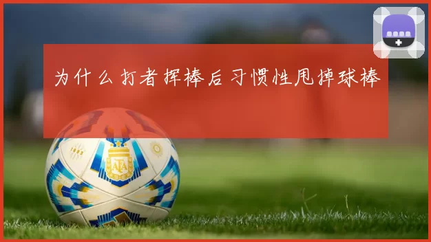 为什么打者挥棒后习惯性甩掉球棒